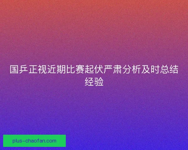 国乒正视近期比赛起伏严肃分析及时总结经验