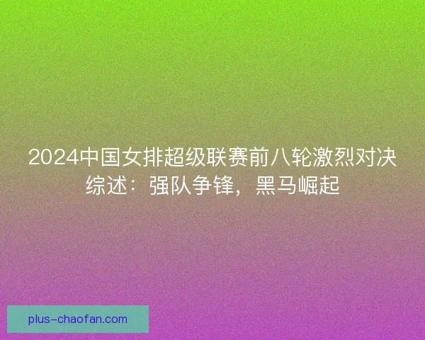 2024中国女排超级联赛前八轮激烈对决综述：强队争锋，黑马崛起